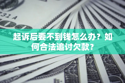 济南起诉后要不到钱怎么办？如何合法追讨欠款？