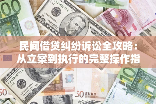 济南民间借贷纠纷诉讼全攻略：从立案到执行的完整操作指南