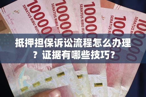 济南抵押担保诉讼流程怎么办理？证据有哪些技巧？