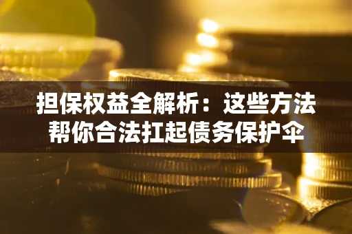 济南担保权益全解析：这些方法帮你合法扛起债务保护伞