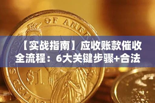 济南【实战指南】应收账款催收全流程：6大关键步骤+合法回款技巧