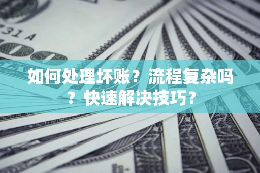 济南如何处理坏账？流程复杂吗？快速解决技巧？