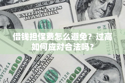 济南借钱担保费怎么避免？过高如何应对合法吗？