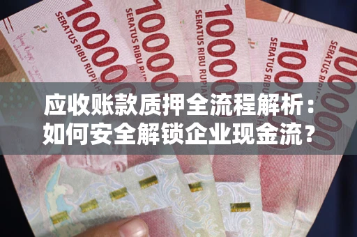 济南应收账款质押全流程解析：如何安全解锁企业现金流？