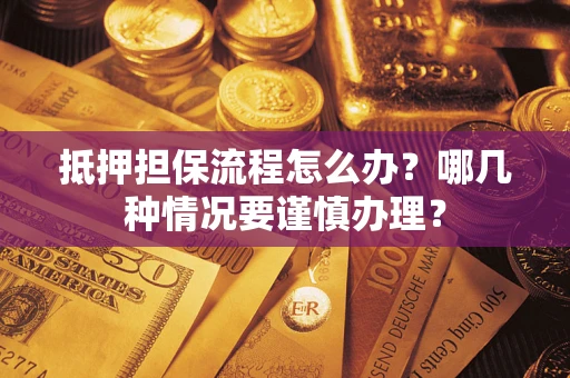 济南抵押担保流程怎么办？哪几种情况要谨慎办理？