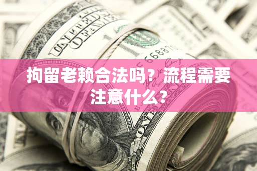 济南拘留老赖合法吗？流程需要注意什么？