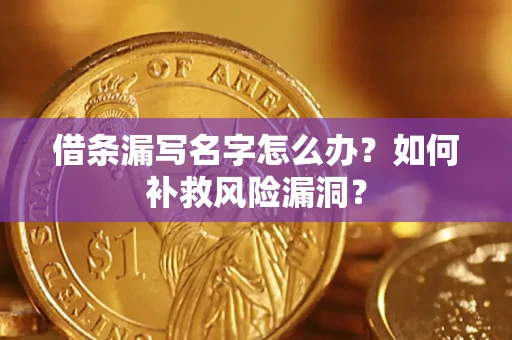 济南借条漏写名字怎么办？如何补救风险漏洞？