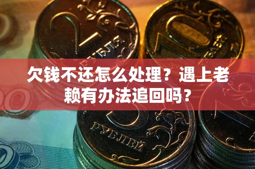济南欠钱不还怎么处理？遇上老赖有办法追回吗？