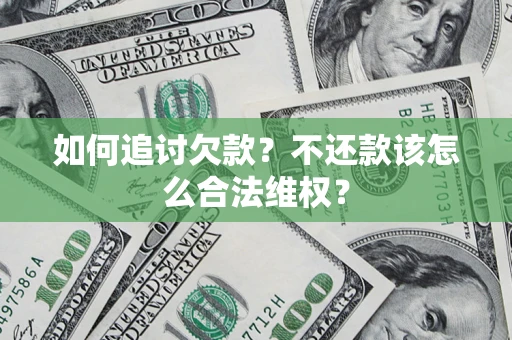 济南如何追讨欠款？不还款该怎么合法维权？