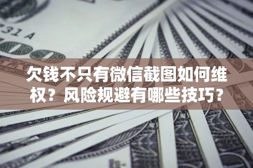 济南欠钱不只有微信截图如何维权？风险规避有哪些技巧？