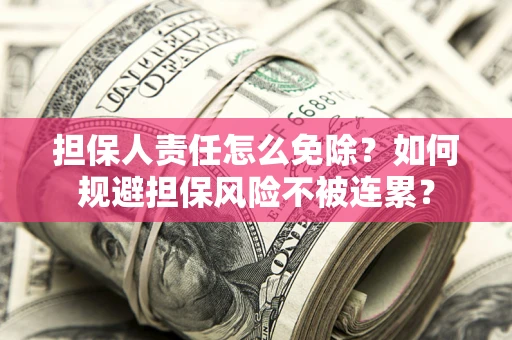 济南担保人责任怎么免除？如何规避担保风险不被连累？