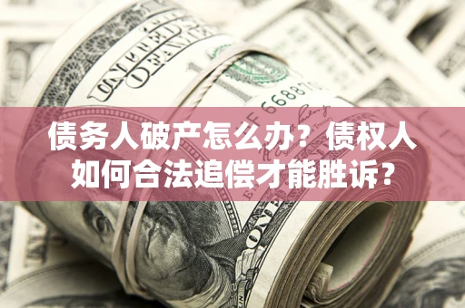 济南债务人破产怎么办？债权人如何合法追偿才能胜诉？
