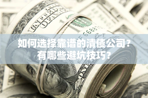 济南如何选择靠谱的清债公司？有哪些避坑技巧？