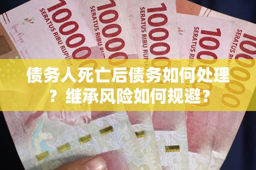 济南债务人死亡后债务如何处理？继承风险如何规避？