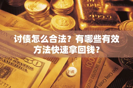 济南讨债怎么合法？有哪些有效方法快速拿回钱？