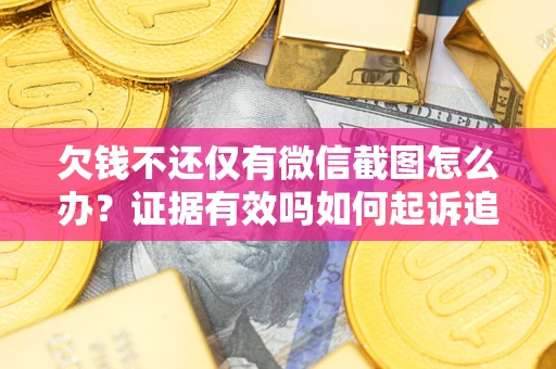 济南欠钱不还仅有微信截图怎么办？证据有效吗如何起诉追回欠款？