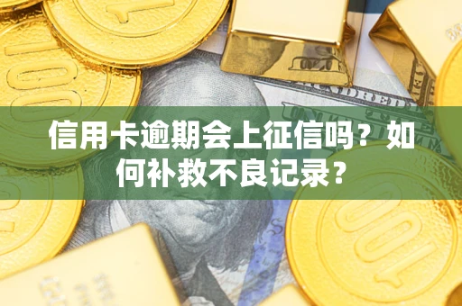 济南信用卡逾期会上征信吗？如何补救不良记录？