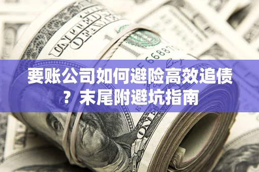 济南要账公司如何避险高效追债？末尾附避坑指南