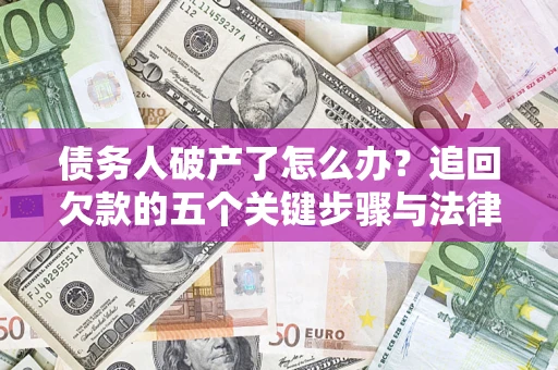 济南债务人破产了怎么办？追回欠款的五个关键步骤与法律策略