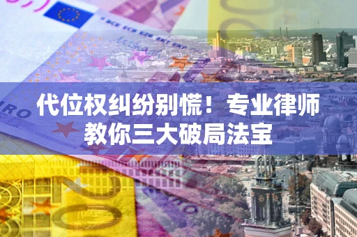 济南代位权纠纷别慌！专业律师教你三大破局法宝