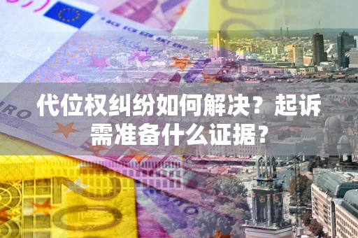 济南代位权纠纷如何解决？起诉需准备什么证据？