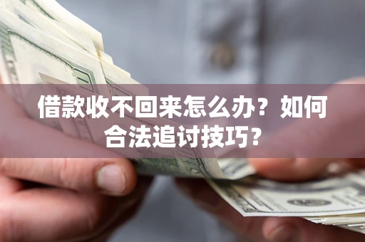 济南借款收不回来怎么办？如何合法追讨技巧？