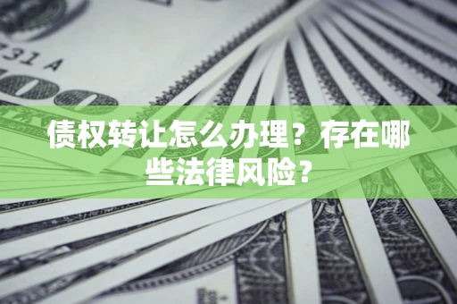 济南债权转让怎么办理？存在哪些法律风险？