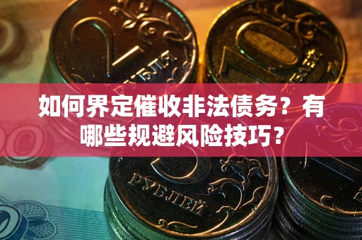 济南如何界定催收非法债务？有哪些规避风险技巧？