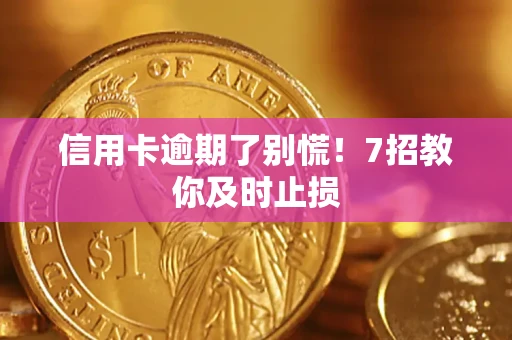 济南信用卡逾期了别慌！7招教你及时止损