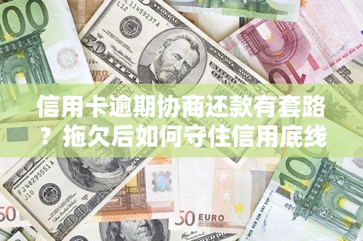 济南信用卡逾期协商还款有套路？拖欠后如何守住信用底线？
