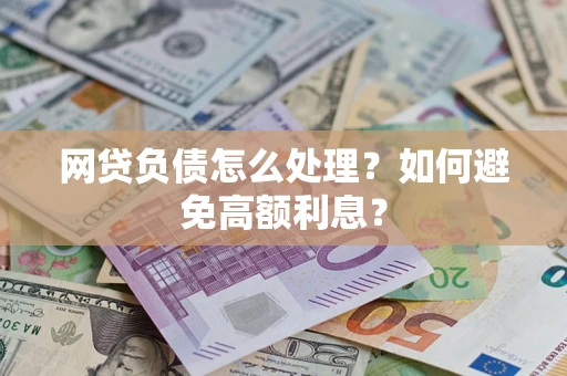 济南网贷负债怎么处理？如何避免高额利息？