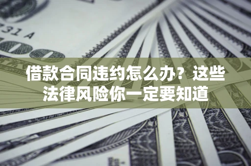 济南借款合同违约怎么办？这些法律风险你一定要知道