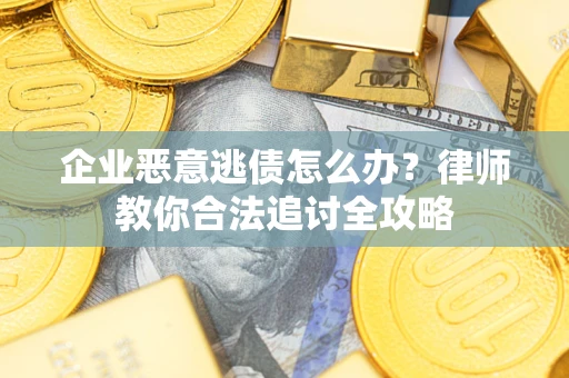 济南企业恶意逃债怎么办？律师教你合法追讨全攻略