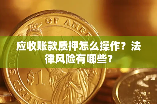 济南应收账款质押怎么操作？法律风险有哪些？