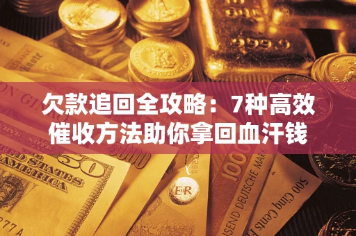 济南欠款追回全攻略：7种高效催收方法助你拿回血汗钱