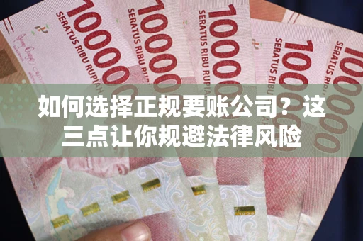 济南如何选择正规要账公司？这三点让你规避法律风险