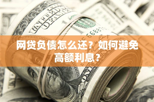 济南网贷负债怎么还？如何避免高额利息？