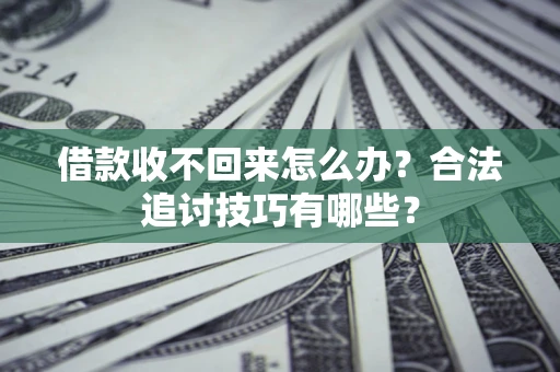 济南借款收不回来怎么办？合法追讨技巧有哪些？