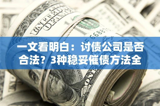 济南一文看明白：讨债公司是否合法？3种稳妥催债方法全解析