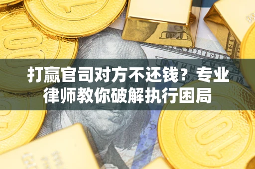 济南打赢官司对方不还钱？专业律师教你破解执行困局