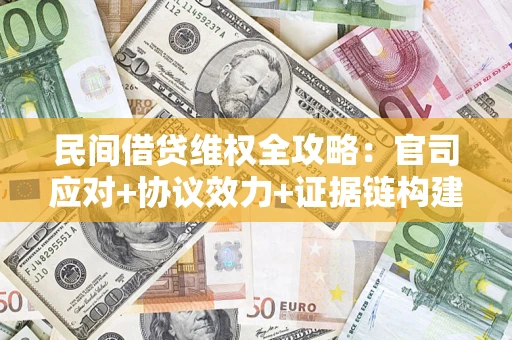 济南民间借贷维权全攻略：官司应对+协议效力+证据链构建指南