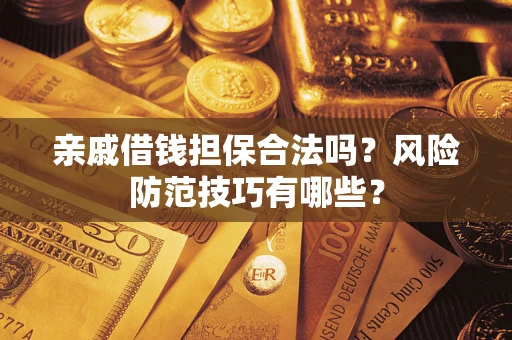 济南亲戚借钱担保合法吗？风险防范技巧有哪些？