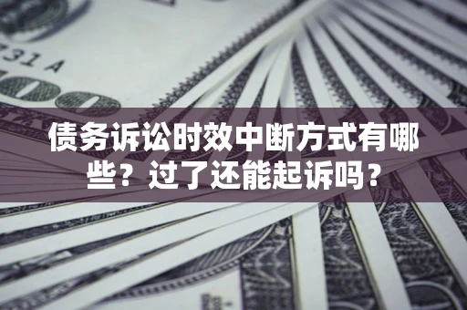 济南债务诉讼时效中断方式有哪些？过了还能起诉吗？