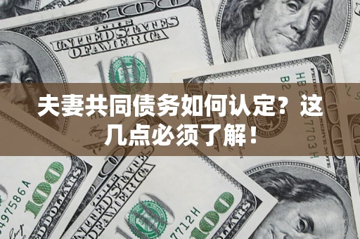 济南夫妻共同债务如何认定？这几点必须了解！