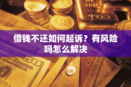 济南借钱不还如何起诉？有风险吗怎么解决