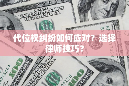 济南代位权纠纷如何应对？选择律师技巧？