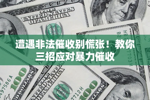 济南遭遇非法催收别慌张！教你三招应对暴力催收
