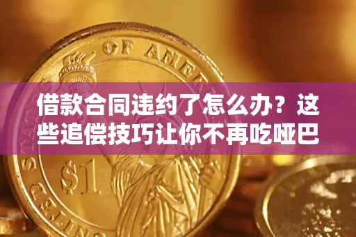 济南借款合同违约了怎么办？这些追偿技巧让你不再吃哑巴亏