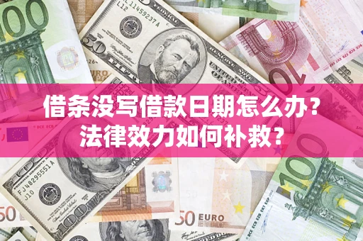 济南借条没写借款日期怎么办?法律效力如何补救? 济南借条没写借款日期怎么办?法律效力如何补救?