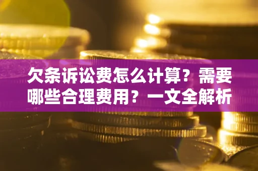 济南欠条诉讼费怎么计算？需要哪些合理费用？一文全解析